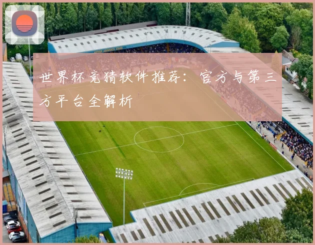 世界杯竞猜软件推荐：官方与第三方平台全解析
