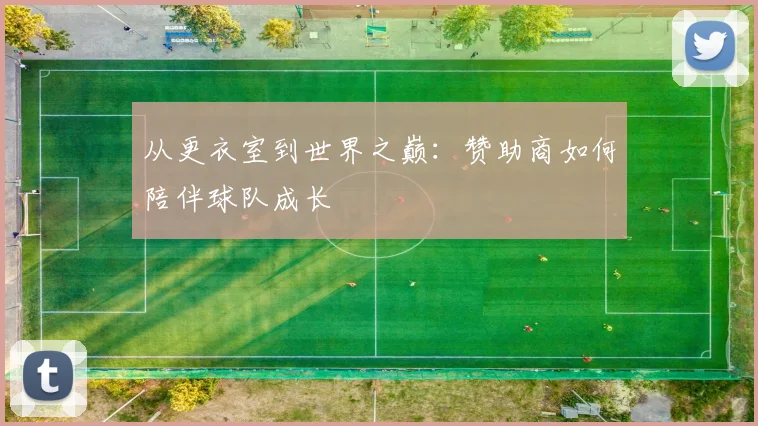 从更衣室到世界之巅：赞助商如何陪伴球队成长