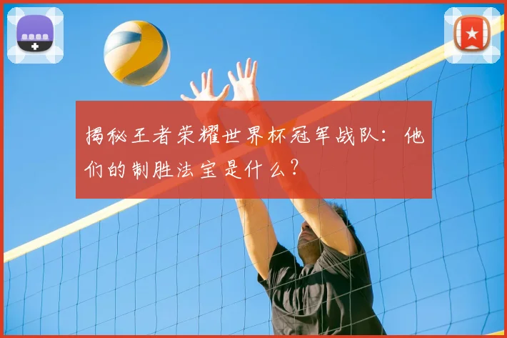 揭秘王者荣耀世界杯冠军战队:他们的制胜法宝是什么?