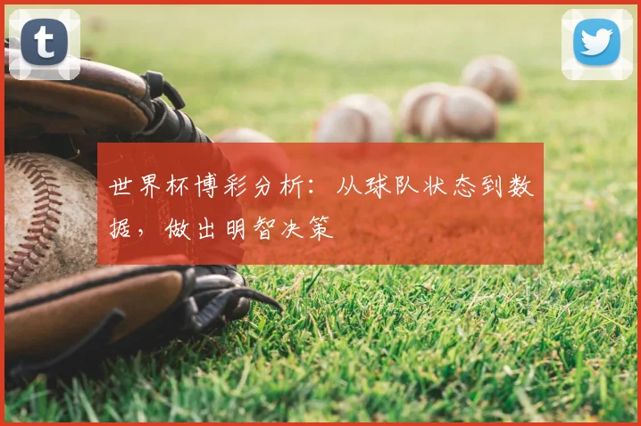 世界杯博彩分析：从球队状态到数据，做出明智决策